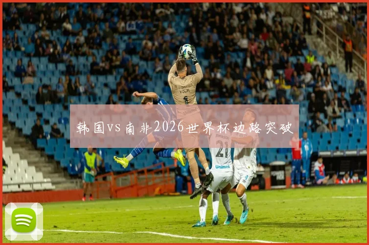 韩国vs南非2026世界杯边路突破