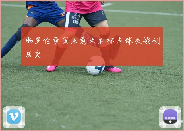佛罗伦萨国米意大利杯点球决战创历史