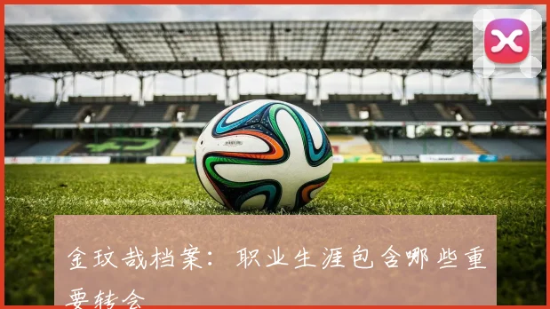 金玟哉档案:职业生涯包含哪些重要转会