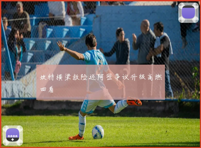 坎特横梁救险迈阿密争议升级高燃回看