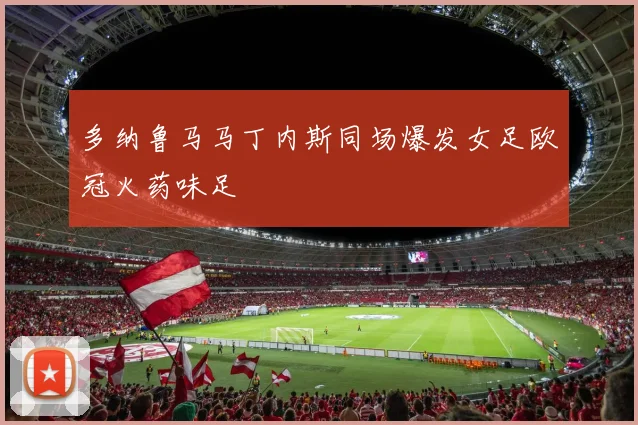 多纳鲁马马丁内斯同场爆发女足欧冠火药味足