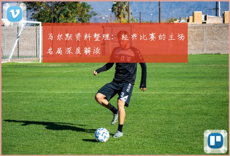 马尔默资料整理:经典比赛的主场名局深度解读