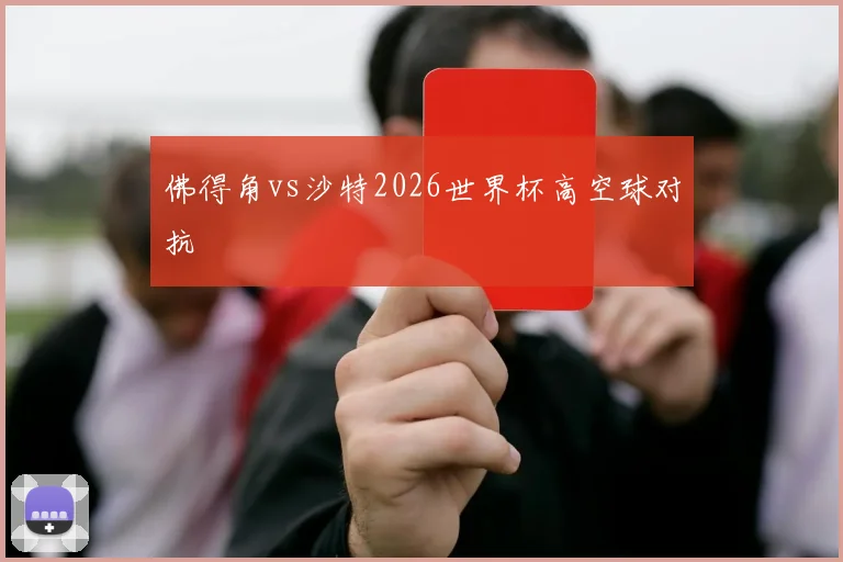 佛得角vs沙特2026世界杯高空球对抗