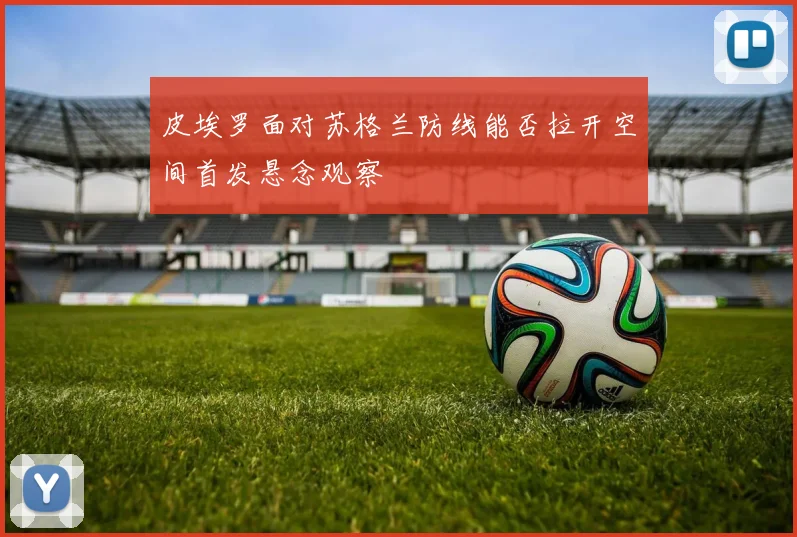 皮埃罗面对苏格兰防线能否拉开空间首发悬念观察