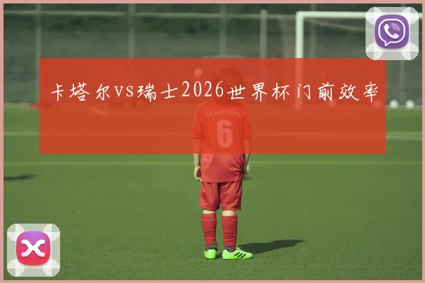 卡塔尔vs瑞士2026世界杯门前效率