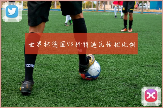 世界杯德国vs科特迪瓦传控比例