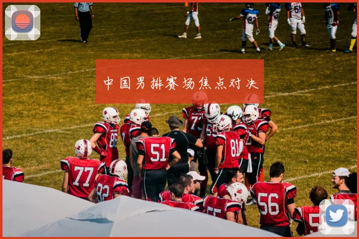 中国男排赛场焦点对决