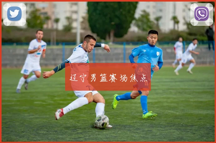 辽宁男篮赛场焦点