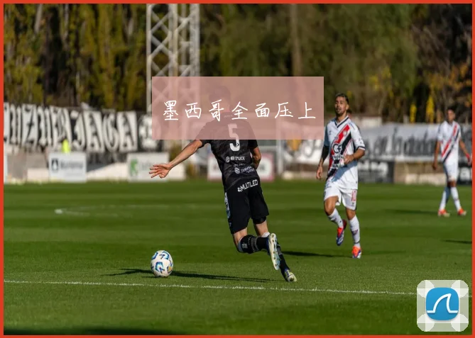 墨西哥全面压上