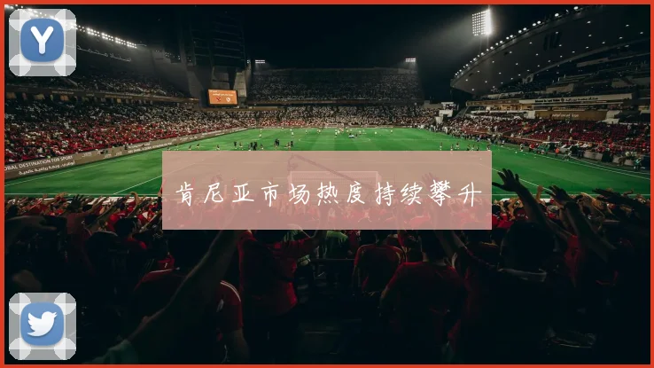 肯尼亚市场热度持续攀升