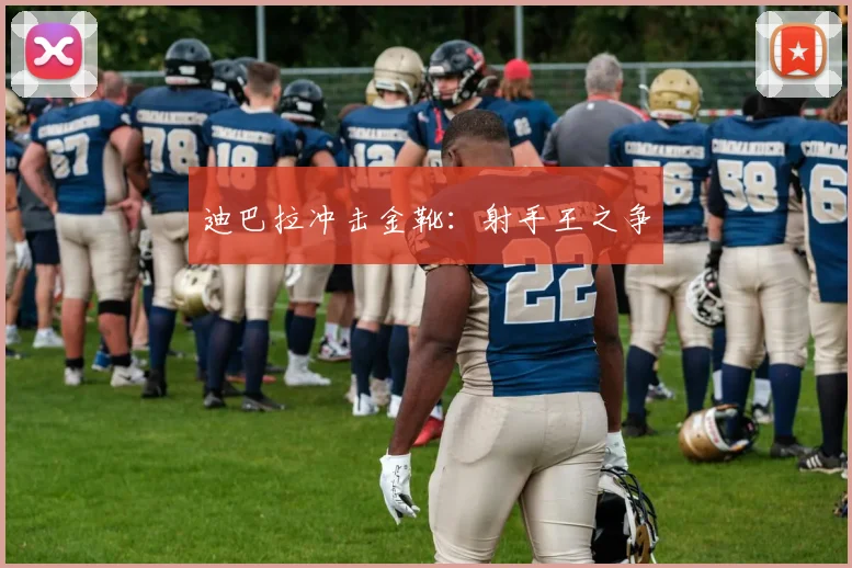 迪巴拉冲击金靴：射手王之争