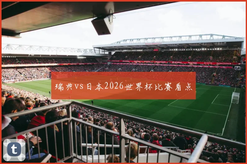 瑞典vs日本2026世界杯比赛看点