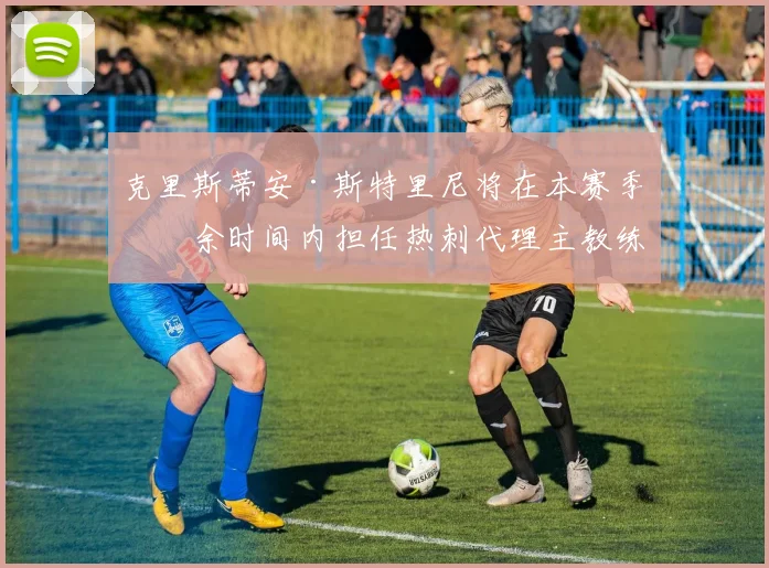 克里斯蒂安·斯特里尼将在本赛季剩余时间内担任热刺代理主教练