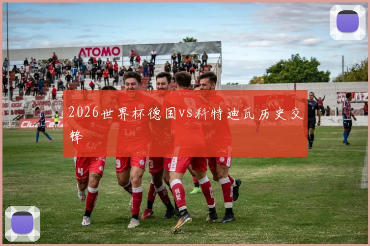 2026世界杯德国vs科特迪瓦历史交锋