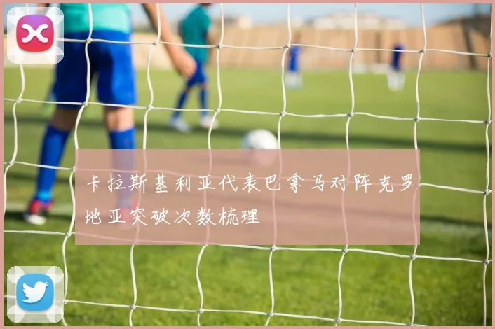 卡拉斯基利亚代表巴拿马对阵克罗地亚突破次数梳理