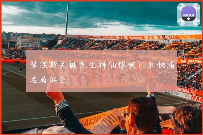 努涅斯关键先生神仙球破门利物浦名局诞生