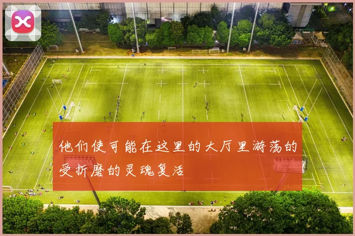 他们使可能在这里的大厅里游荡的受折磨的灵魂复活