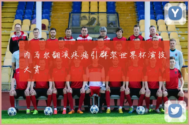 内马尔翻滚疼痛引群架世界杯演技大赏