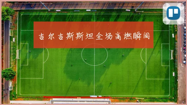 吉尔吉斯斯坦全场高燃瞬间