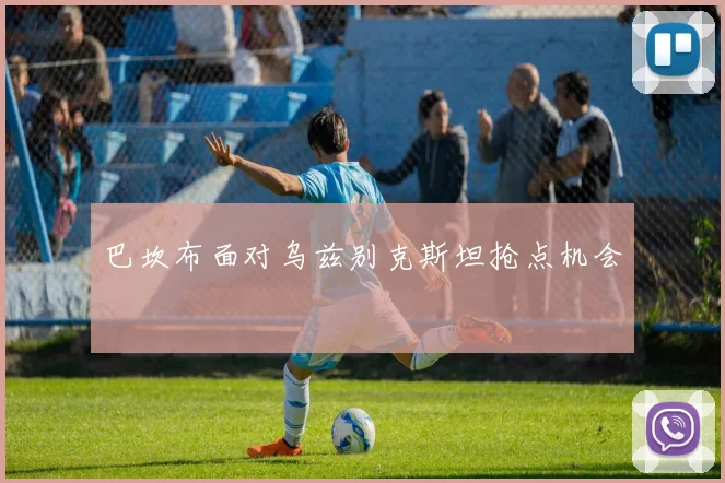 巴坎布面对乌兹别克斯坦抢点机会