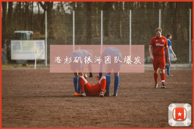 洛杉矶银河团队爆发