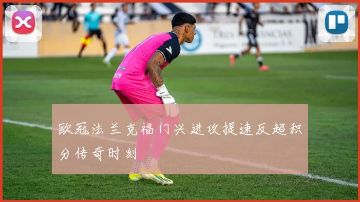 欧冠法兰克福门兴进攻提速反超积分传奇时刻