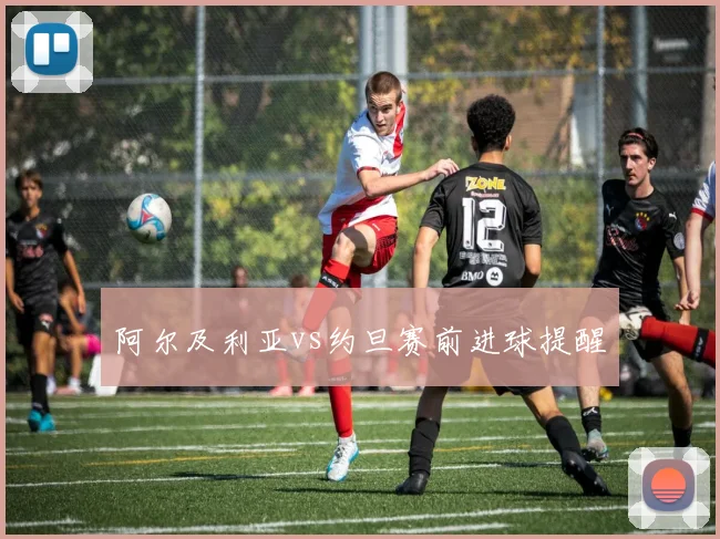阿尔及利亚vs约旦赛前进球提醒