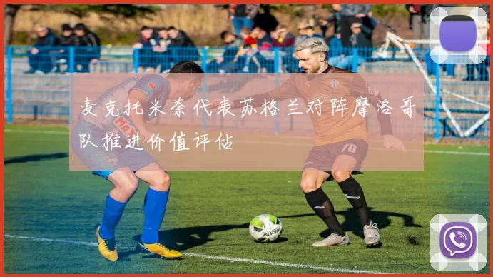 麦克托米奈代表苏格兰对阵摩洛哥队推进价值评估