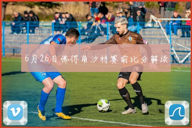 6月26日佛得角沙特赛前比分解读