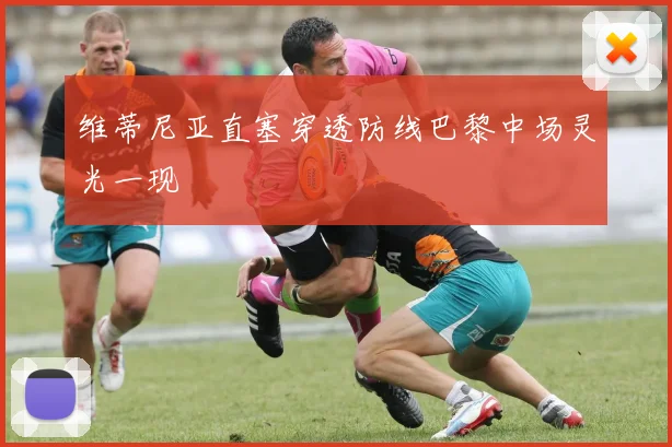 维蒂尼亚直塞穿透防线巴黎中场灵光一现