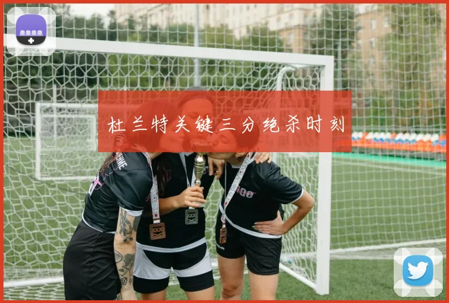 杜兰特关键三分绝杀时刻