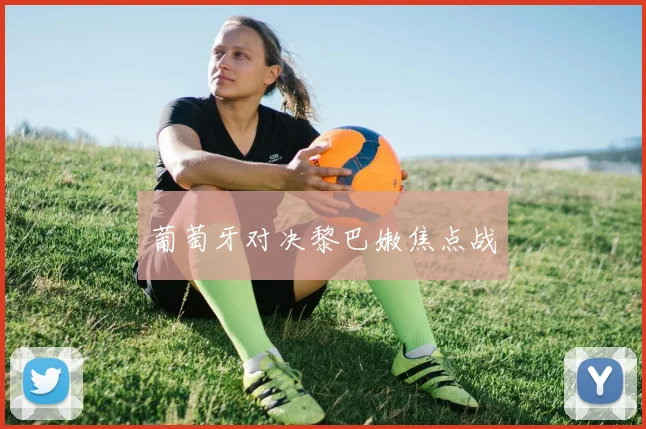葡萄牙对决黎巴嫩焦点战