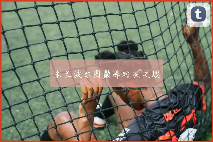 米兰波尔图巅峰对决之战