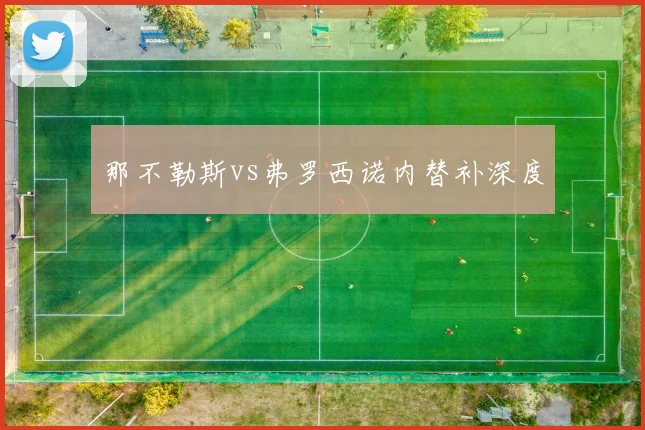 那不勒斯vs弗罗西诺内替补深度