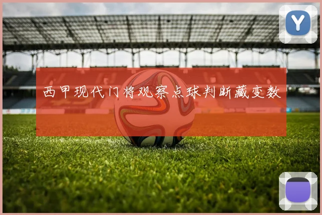 西甲现代门将观察点球判断藏变数