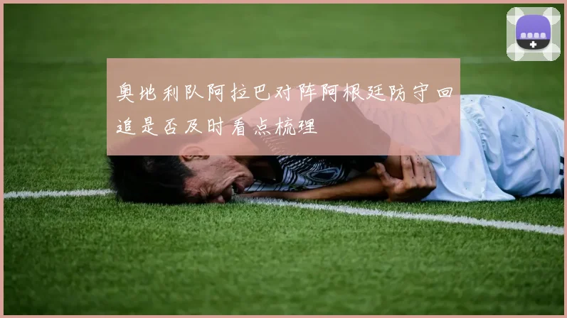 奥地利队阿拉巴对阵阿根廷防守回追是否及时看点梳理
