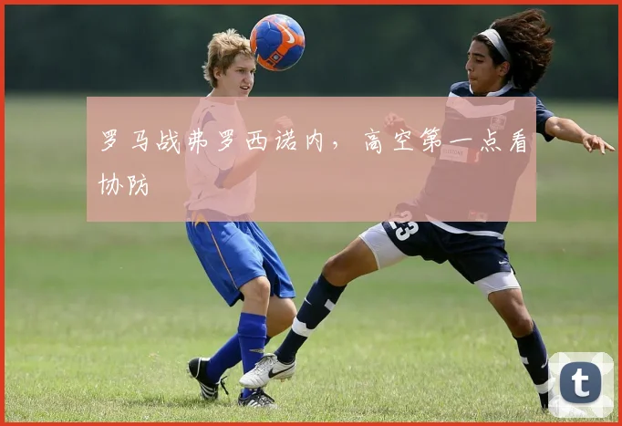 罗马战弗罗西诺内，高空第一点看协防