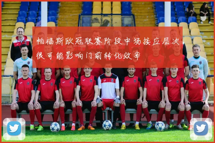 帕福斯欧冠联赛阶段中场接应层次很可能影响门前转化效率