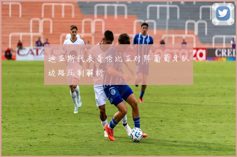 迪亚斯代表哥伦比亚对阵葡萄牙队边路压制解析