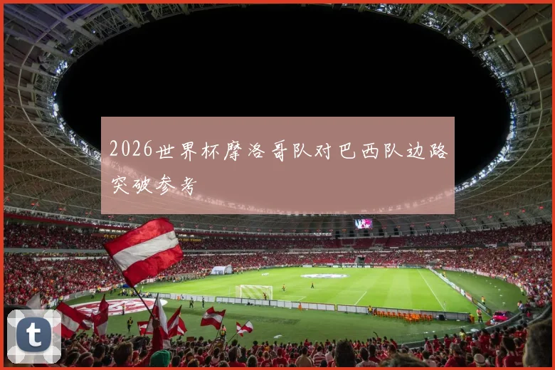 2026世界杯摩洛哥队对巴西队边路突破参考