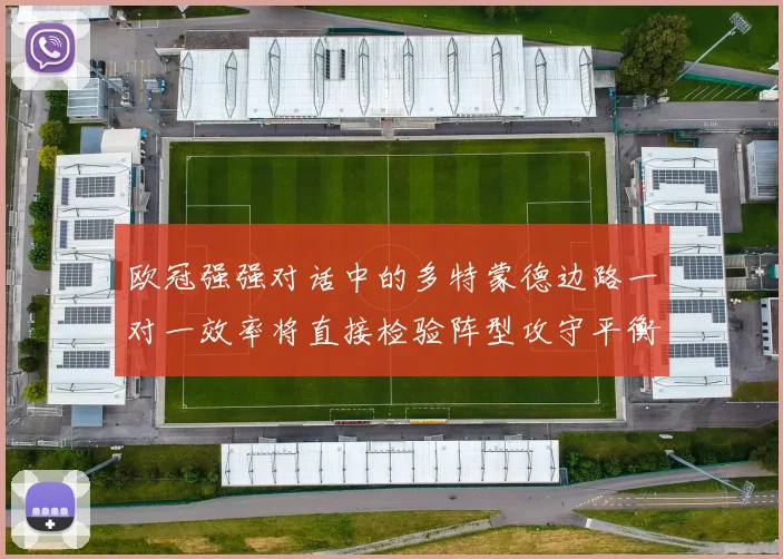 欧冠强强对话中的多特蒙德边路一对一效率将直接检验阵型攻守平衡