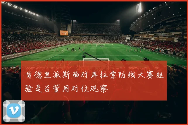 肯德里派斯面对库拉索防线大赛经验是否管用对位观察