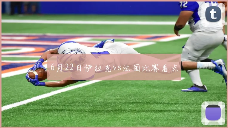 6月22日伊拉克vs法国比赛看点
