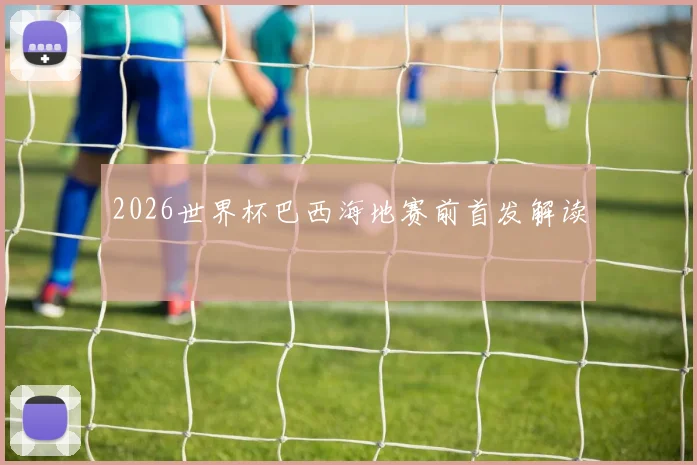 2026世界杯巴西海地赛前首发解读