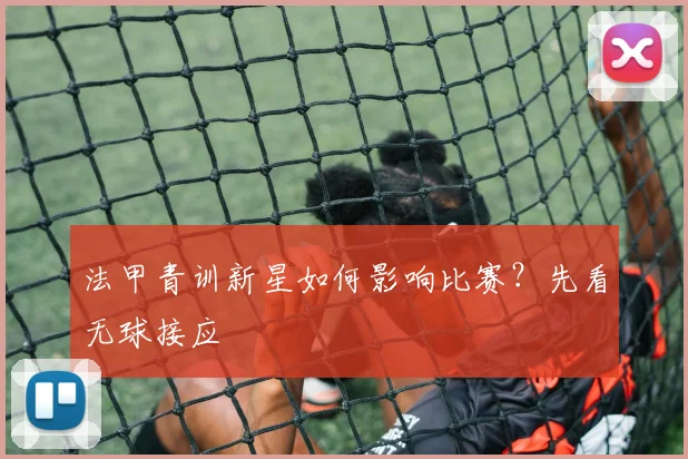 法甲青训新星如何影响比赛？先看无球接应