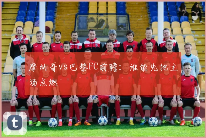 摩纳哥vs巴黎FC前瞻：谁能先把主场点燃
